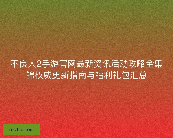 不良人2手游官网最新资讯活动攻略全集锦权威更新指南与福利礼包汇总