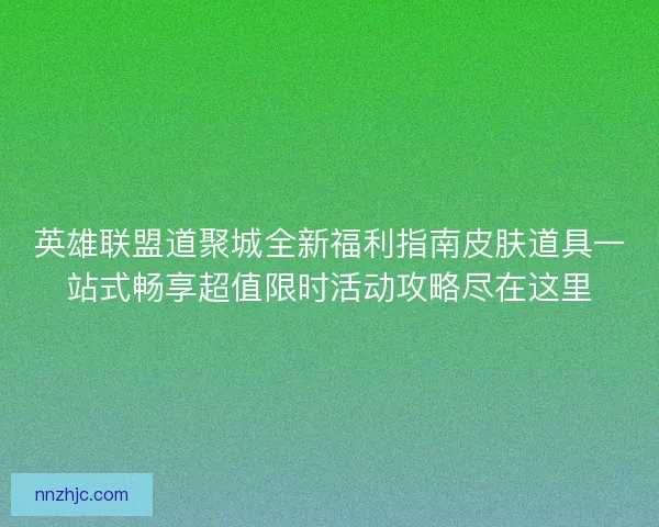 英雄联盟道聚城全新福利指南皮肤道具一站式畅享超值限时活动攻略尽在这里