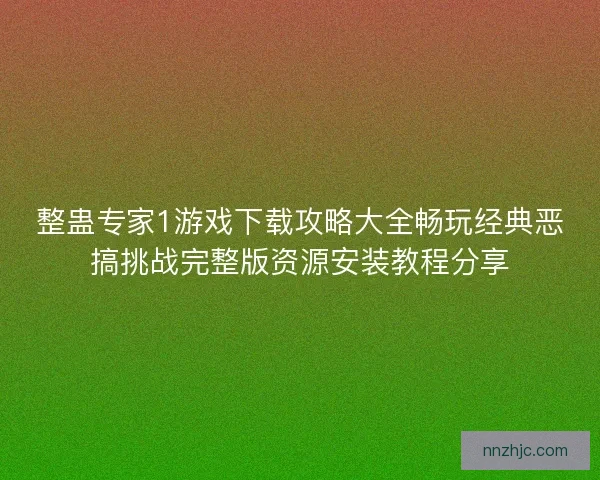 整蛊专家1游戏下载攻略大全畅玩经典恶搞挑战完整版资源安装教程分享 整蛊专家1游戏下载攻略大全畅玩经典恶搞挑战完整版资源安装教程分享