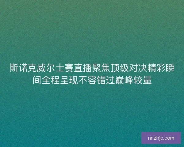 斯诺克威尔士赛直播聚焦顶级对决精彩瞬间全程呈现不容错过巅峰较量 斯诺克威尔士赛直播聚焦顶级对决精彩瞬间全程呈现不容错过巅峰较量
