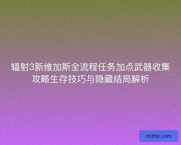 辐射3新维加斯全流程任务加点武器收集攻略生存技巧与隐藏结局解析 辐射3新维加斯全流程任务加点武器收集攻略生存技巧与隐藏结局解析