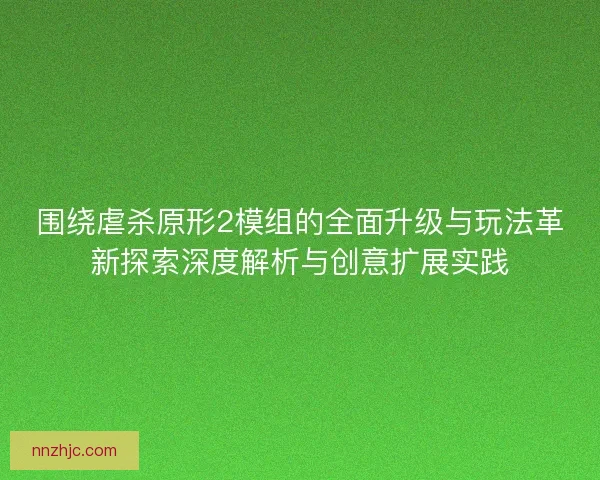 围绕虐杀原形2模组的全面升级与玩法革新探索深度解析与创意扩展实践 围绕虐杀原形2模组的全面升级与玩法革新探索深度解析与创意扩展实践